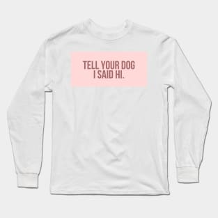 Tell Your Dog I Said Hi - Dog Quotes Long Sleeve T-Shirt